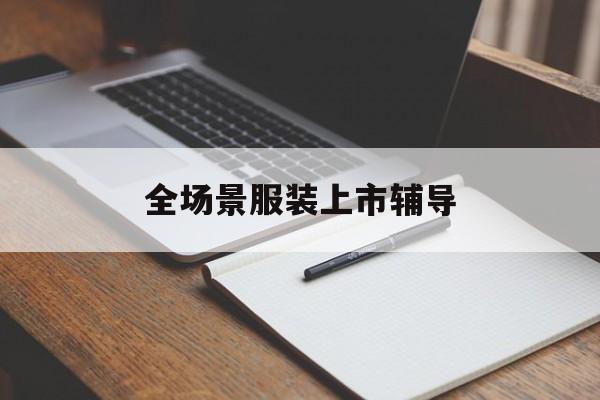 临沂市全场景服装上市辅导(服装怎么样打造场景化)