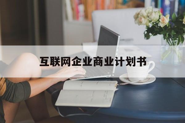 临沂市互联网企业商业计划书(互联网行业商业计划书侧重点)