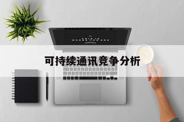 临沂市可持续通讯竞争分析(可持续竞争优势有哪些)